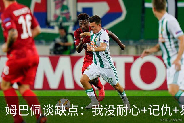 姆巴佩谈缺点：我没耐心+记仇+易冲动，我有时过于直接会讨人厌